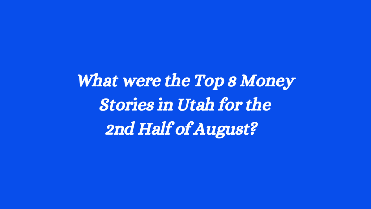 ICYMI: Utah's Top Eight Money Stories from the Second Half of August 2023